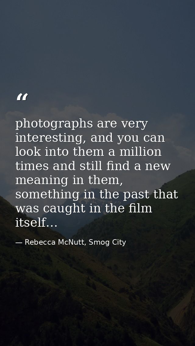photographs are very interesting, and you can look into them a million times and still find a new meaning in them, somet — Rebecca McNutt, Smog City