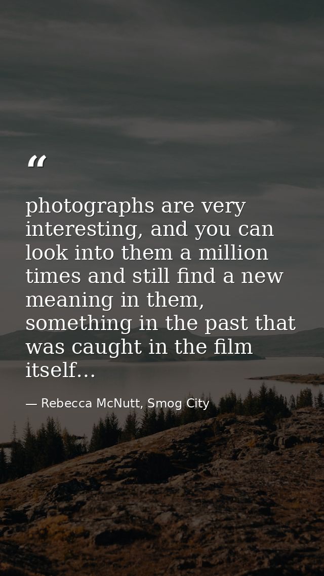 photographs are very interesting, and you can look into them a million times and still find a new meaning in them, somet — Rebecca McNutt, Smog City