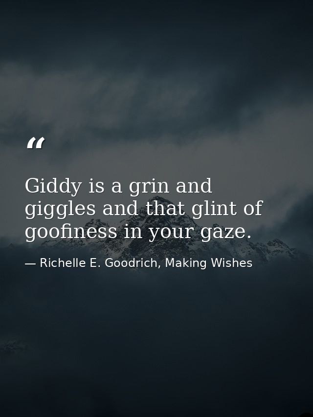 Giddy is a grin and giggles and that glint of goofiness in your gaze. — Richelle E. Goodrich, Making Wishes