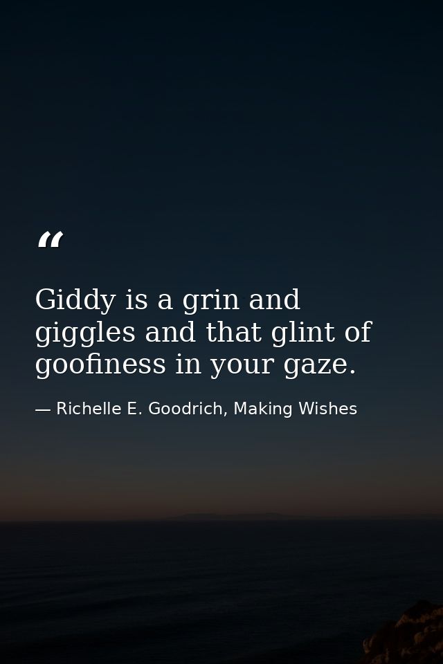 Giddy is a grin and giggles and that glint of goofiness in your gaze. — Richelle E. Goodrich, Making Wishes