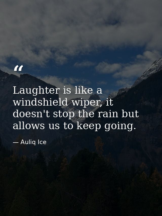 Laughter is like a windshield wiper, it doesn't stop the rain but allows us to keep going. — Auliq Ice