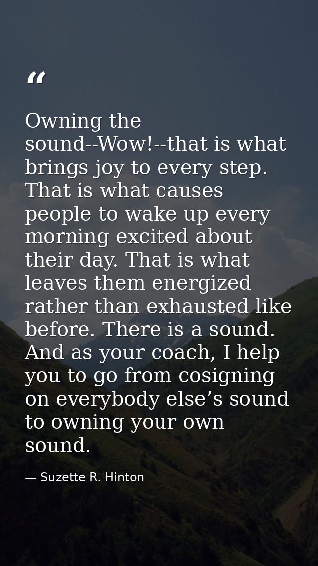 Owning the sound--Wow!--that is what brings joy to every step. That is what causes people to wake up every morning excit — Suzette R. Hinton