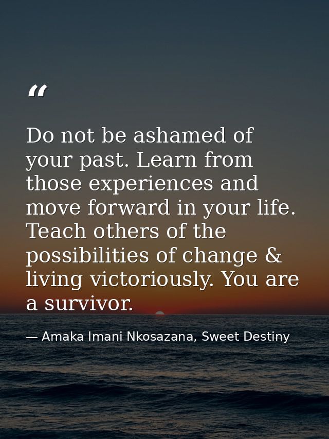 Do not be ashamed of your past. Learn from those experiences and move forward in your life. Teach others of the possibil — Amaka Imani Nkosazana, Sweet Destiny