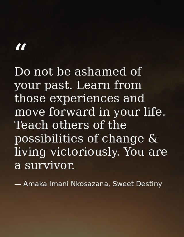 Do not be ashamed of your past. Learn from those experiences and move forward in your life. Teach others of the possibil — Amaka Imani Nkosazana, Sweet Destiny