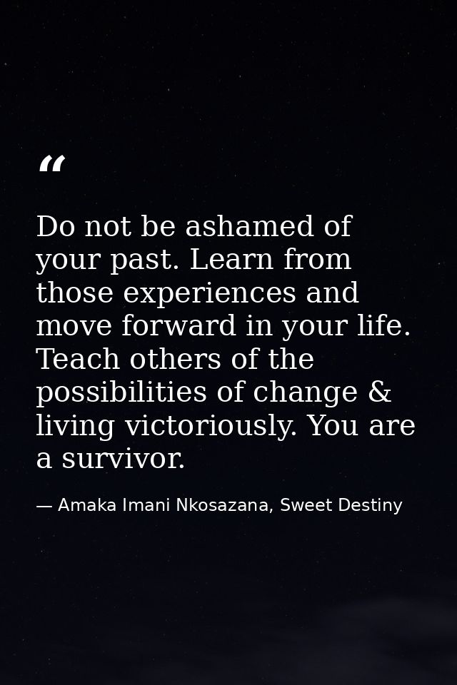 Do not be ashamed of your past. Learn from those experiences and move forward in your life. Teach others of the possibil — Amaka Imani Nkosazana, Sweet Destiny