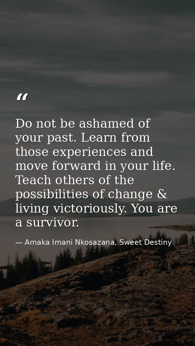 Do not be ashamed of your past. Learn from those experiences and move forward in your life. Teach others of the possibil — Amaka Imani Nkosazana, Sweet Destiny