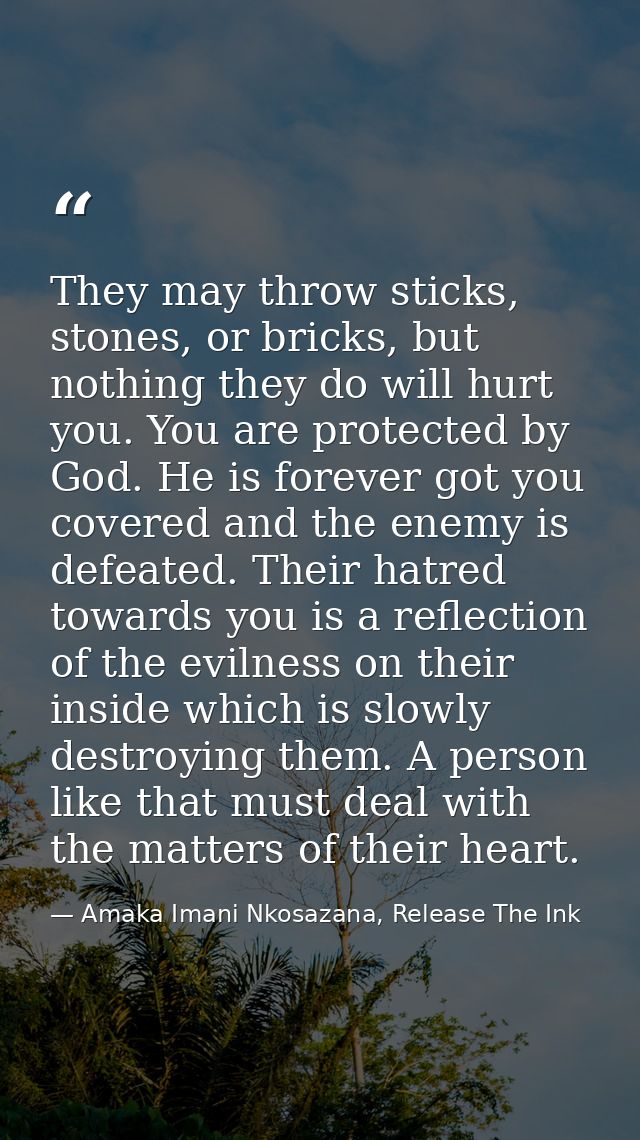 They may throw sticks, stones, or bricks, but nothing they do will hurt you. You are protected by God. He is forever got — Amaka Imani Nkosazana, Release The Ink