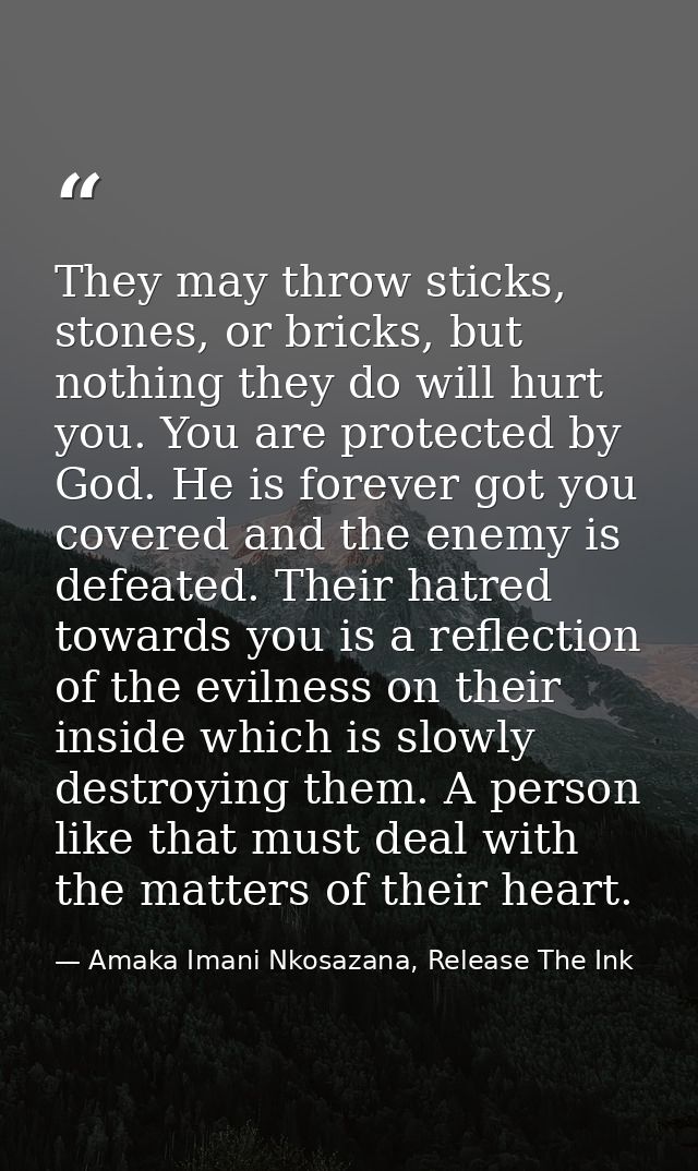 They may throw sticks, stones, or bricks, but nothing they do will hurt you. You are protected by God. He is forever got — Amaka Imani Nkosazana, Release The Ink