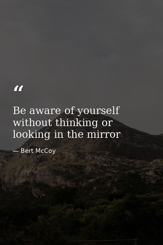 Be aware of yourself without thinking or looking in the mirror — Bert McCoy