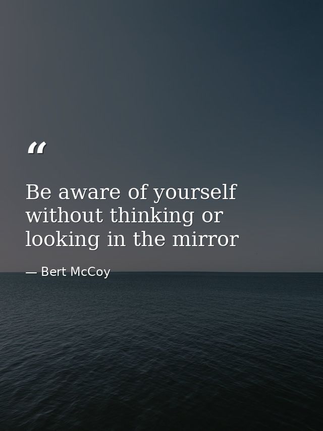 Be aware of yourself without thinking or looking in the mirror — Bert McCoy