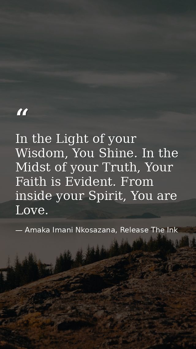 In the Light of your Wisdom, You Shine. In the Midst of your Truth, Your Faith is Evident. From inside your Spirit, You  — Amaka Imani Nkosazana, Release The Ink