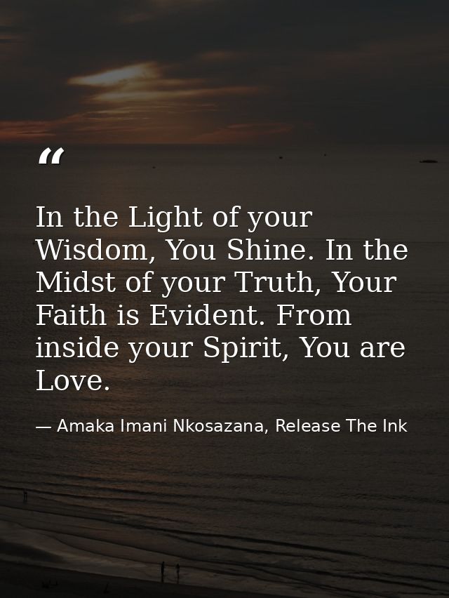 In the Light of your Wisdom, You Shine. In the Midst of your Truth, Your Faith is Evident. From inside your Spirit, You  — Amaka Imani Nkosazana, Release The Ink
