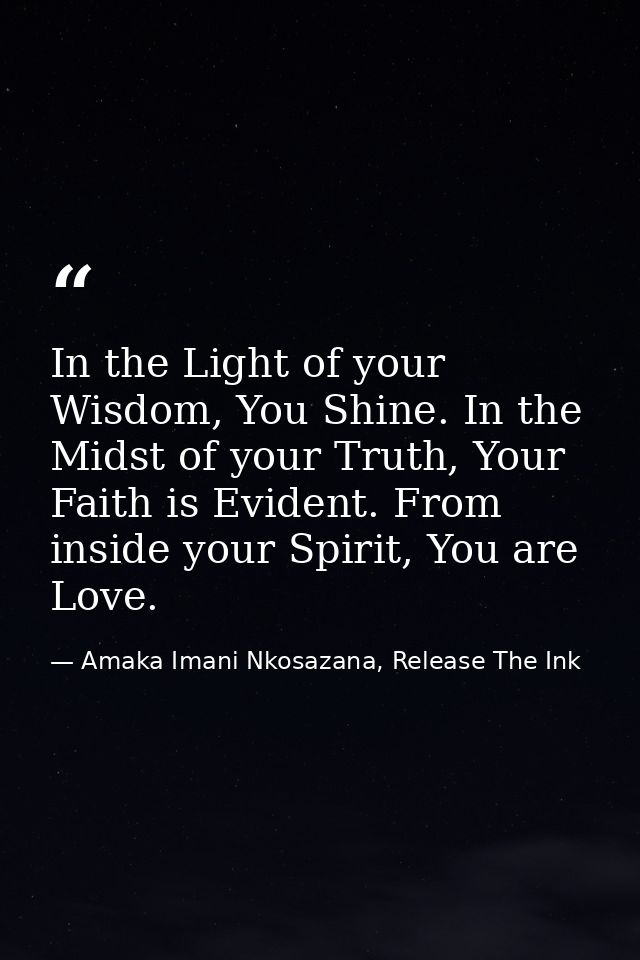 In the Light of your Wisdom, You Shine. In the Midst of your Truth, Your Faith is Evident. From inside your Spirit, You  — Amaka Imani Nkosazana, Release The Ink