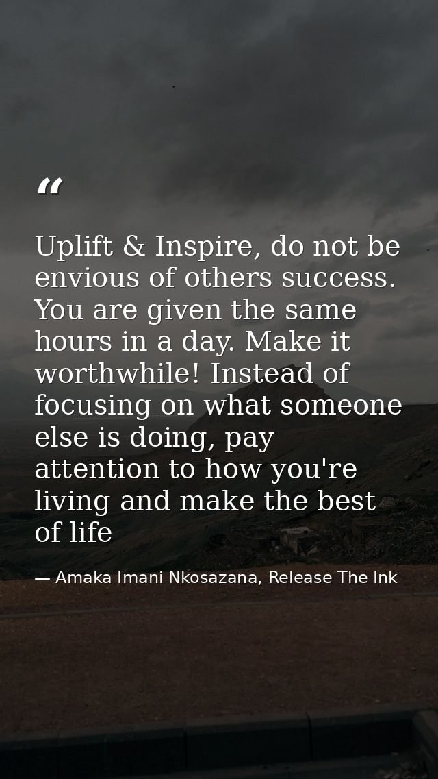 Uplift & Inspire, do not be envious of others success. You are given the same hours in a day. Make it worthwhile! Instea — Amaka Imani Nkosazana, Release The Ink
