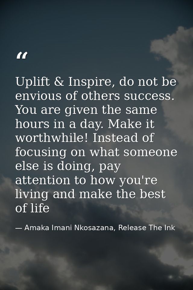Uplift & Inspire, do not be envious of others success. You are given the same hours in a day. Make it worthwhile! Instea — Amaka Imani Nkosazana, Release The Ink