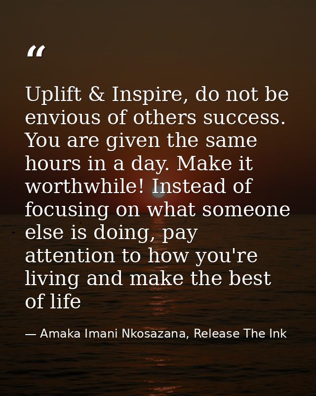 Uplift & Inspire, do not be envious of others success. You are given the same hours in a day. Make it worthwhile! Instea — Amaka Imani Nkosazana, Release The Ink