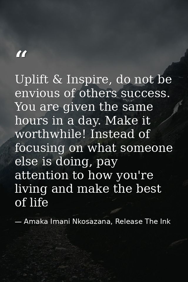 Uplift & Inspire, do not be envious of others success. You are given the same hours in a day. Make it worthwhile! Instea — Amaka Imani Nkosazana, Release The Ink