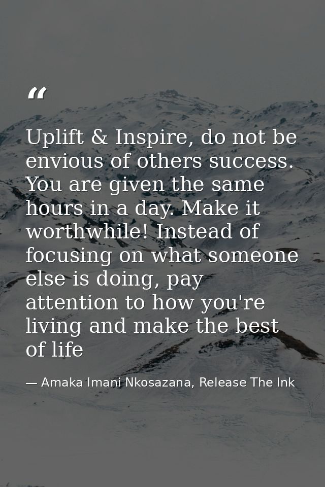 Uplift & Inspire, do not be envious of others success. You are given the same hours in a day. Make it worthwhile! Instea — Amaka Imani Nkosazana, Release The Ink