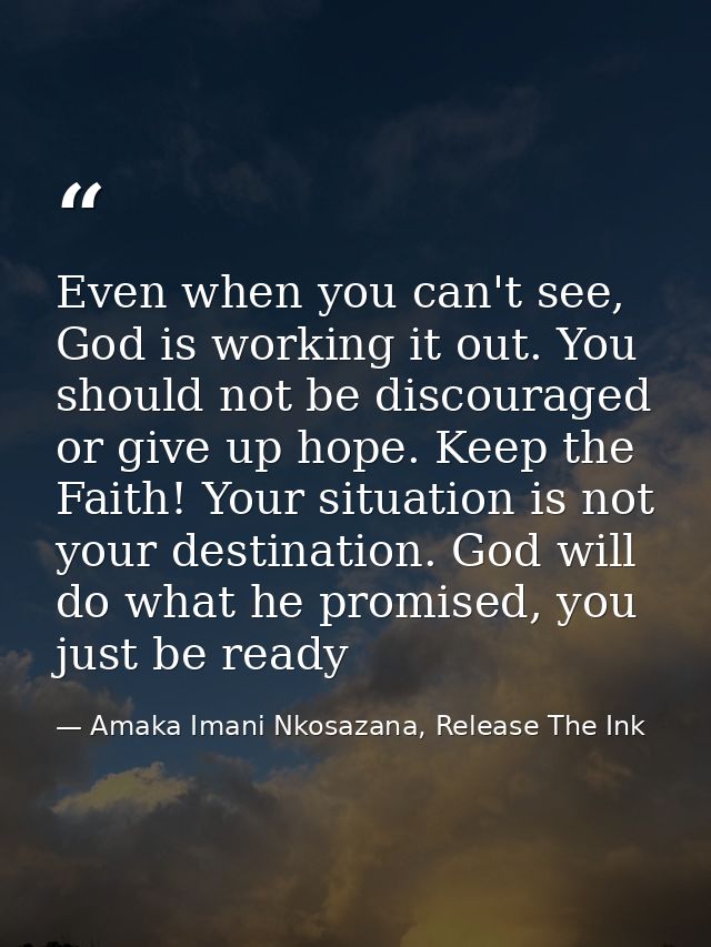 Even when you can't see, God is working it out. You should not be discouraged or give up hope. Keep the Faith! Your situ — Amaka Imani Nkosazana, Release The Ink