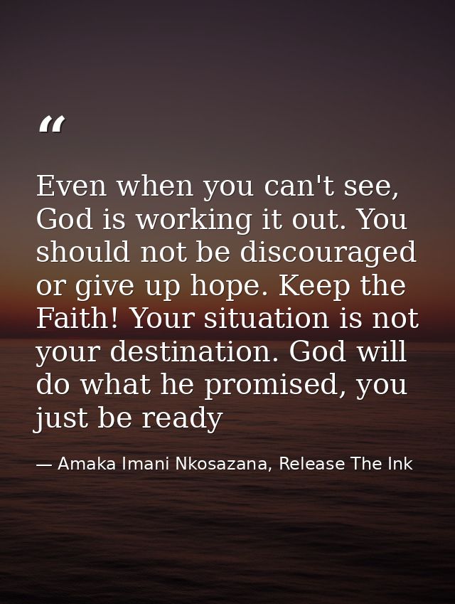 Even when you can't see, God is working it out. You should not be discouraged or give up hope. Keep the Faith! Your situ — Amaka Imani Nkosazana, Release The Ink