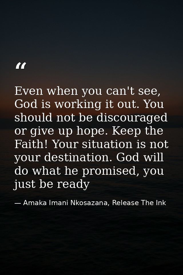Even when you can't see, God is working it out. You should not be discouraged or give up hope. Keep the Faith! Your situ — Amaka Imani Nkosazana, Release The Ink