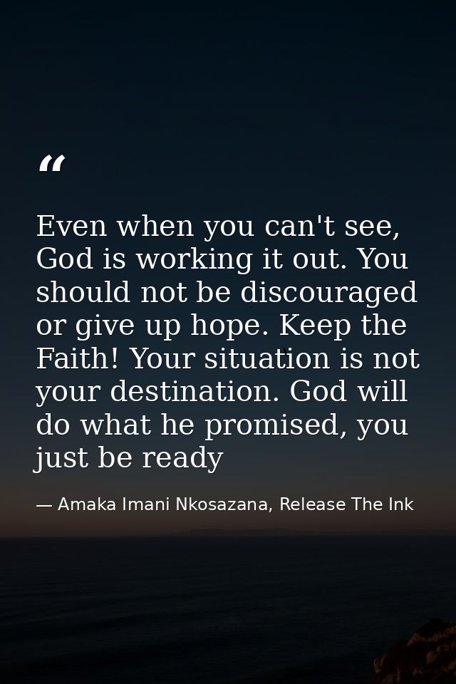 Even when you can't see, God is working it out. You should not be discouraged or give up hope. Keep the Faith! Your situ — Amaka Imani Nkosazana, Release The Ink
