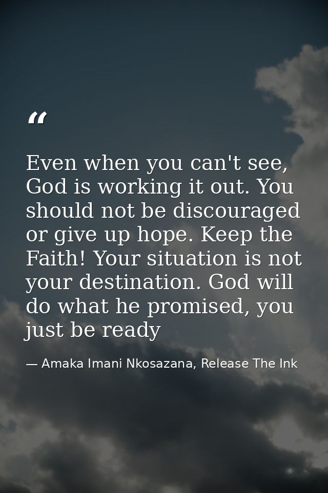 Even when you can't see, God is working it out. You should not be discouraged or give up hope. Keep the Faith! Your situ — Amaka Imani Nkosazana, Release The Ink