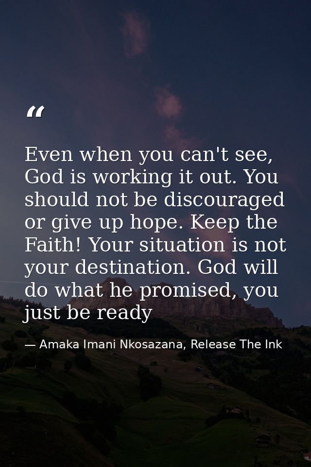 Even when you can't see, God is working it out. You should not be discouraged or give up hope. Keep the Faith! Your situ — Amaka Imani Nkosazana, Release The Ink