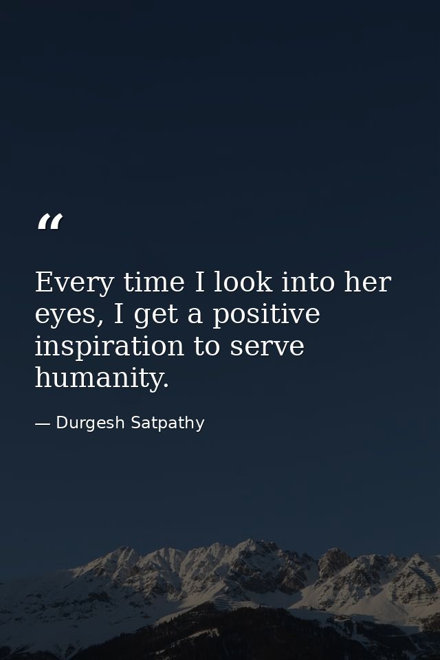 Every time I look into her eyes, I get a positive inspiration to serve humanity. — Durgesh Satpathy