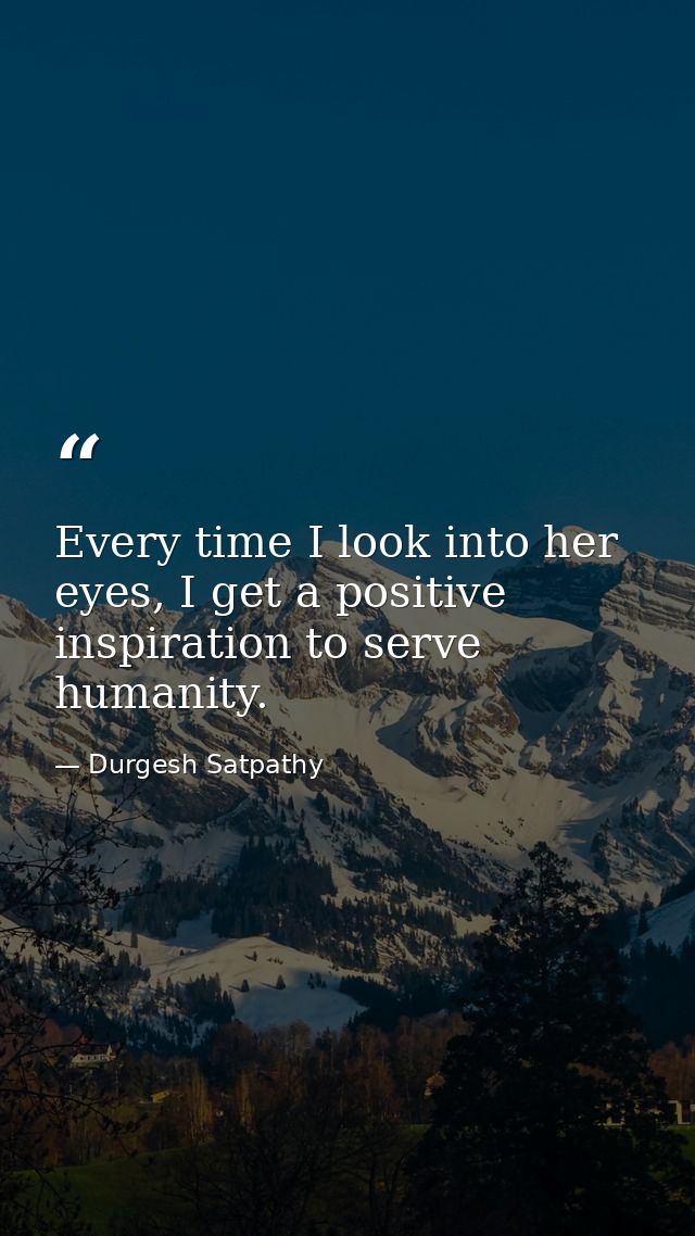 Every time I look into her eyes, I get a positive inspiration to serve humanity. — Durgesh Satpathy