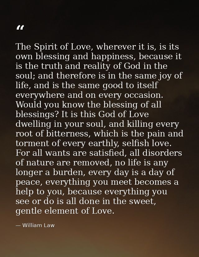 The Spirit of Love, wherever it is, is its own blessing and happiness, because it is the truth and reality of God in the — William Law
