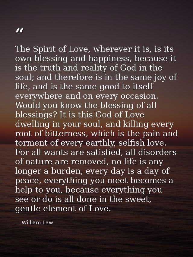 The Spirit of Love, wherever it is, is its own blessing and happiness, because it is the truth and reality of God in the — William Law