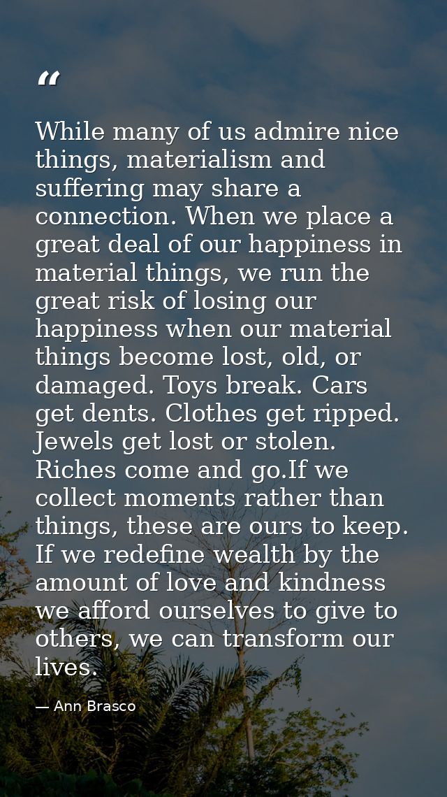 While many of us admire nice things, materialism and suffering may share a connection. When we place a great deal of our — Ann Brasco
