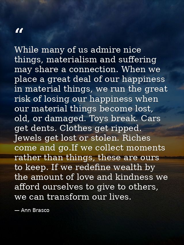 While many of us admire nice things, materialism and suffering may share a connection. When we place a great deal of our — Ann Brasco