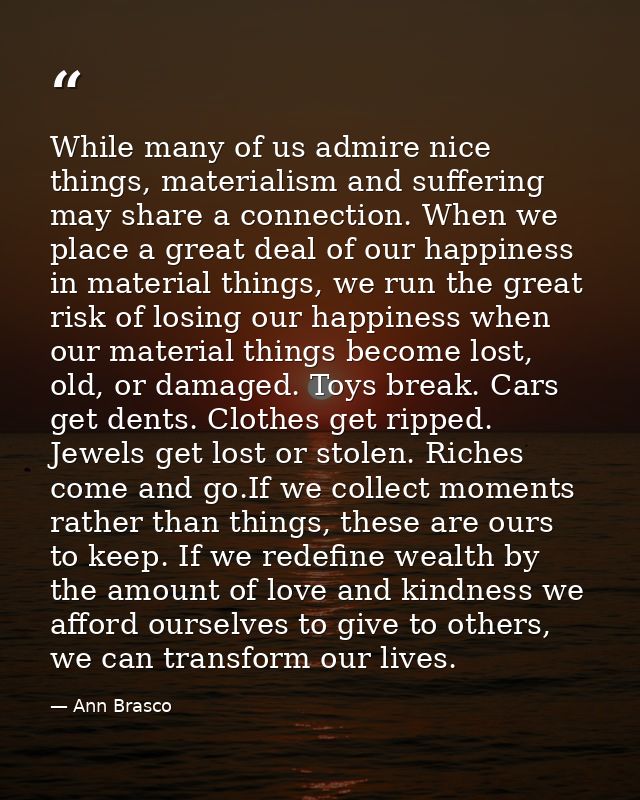 While many of us admire nice things, materialism and suffering may share a connection. When we place a great deal of our — Ann Brasco