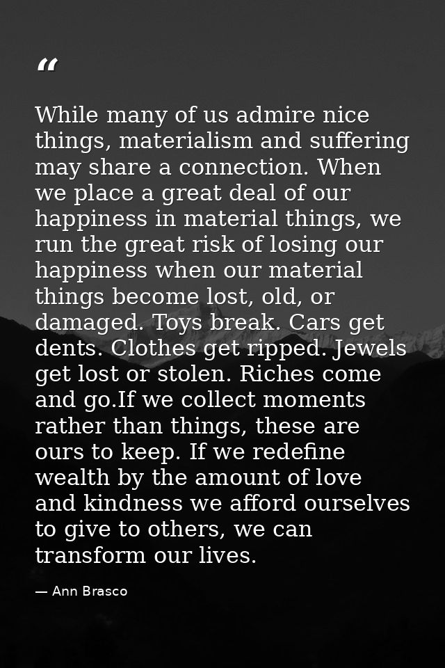 While many of us admire nice things, materialism and suffering may share a connection. When we place a great deal of our — Ann Brasco