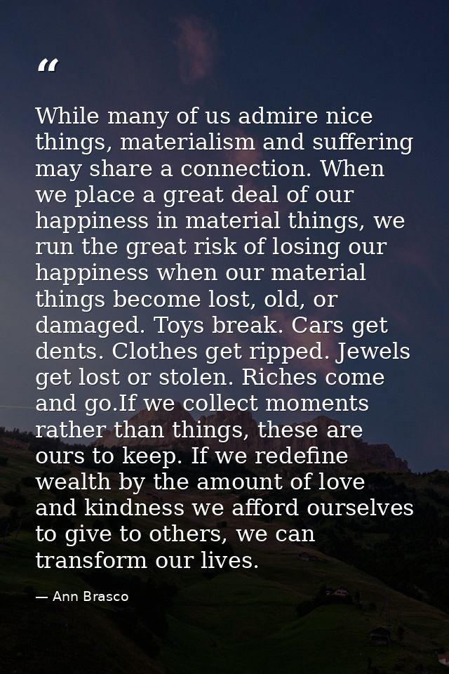 While many of us admire nice things, materialism and suffering may share a connection. When we place a great deal of our — Ann Brasco