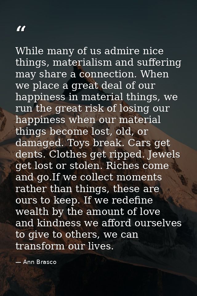 While many of us admire nice things, materialism and suffering may share a connection. When we place a great deal of our — Ann Brasco