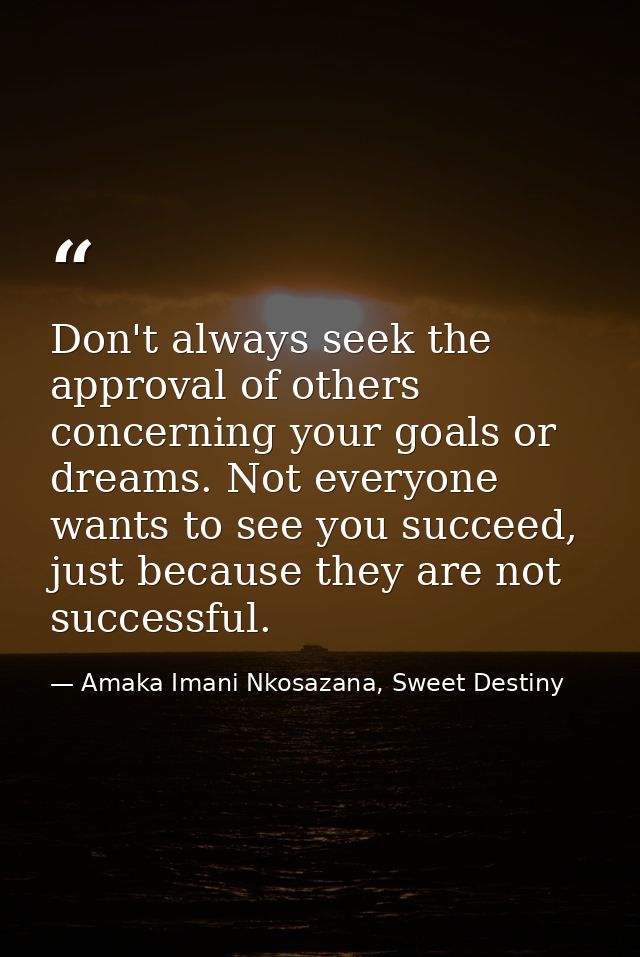Don't always seek the approval of others concerning your goals or dreams. Not everyone wants to see you succeed, just be — Amaka Imani Nkosazana, Sweet Destiny