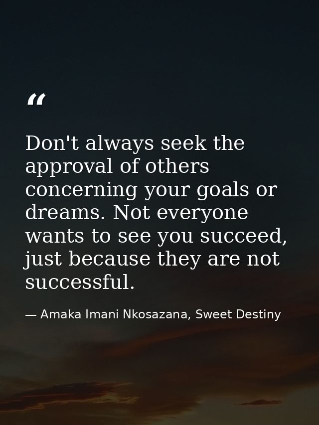 Don't always seek the approval of others concerning your goals or dreams. Not everyone wants to see you succeed, just be — Amaka Imani Nkosazana, Sweet Destiny