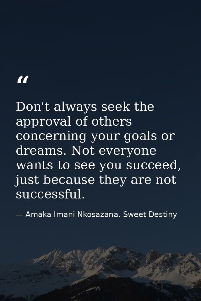 Don't always seek the approval of others concerning your goals or dreams. Not everyone wants to see you succeed, just be — Amaka Imani Nkosazana, Sweet Destiny