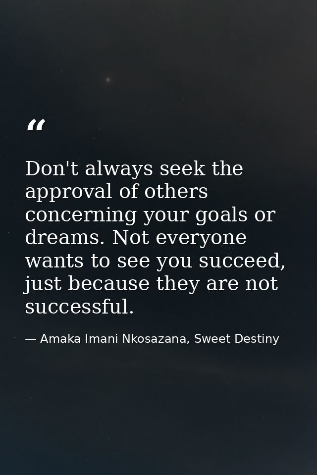 Don't always seek the approval of others concerning your goals or dreams. Not everyone wants to see you succeed, just be — Amaka Imani Nkosazana, Sweet Destiny