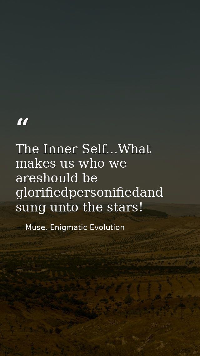 The Inner Self...What makes us who we areshould be glorifiedpersonifiedand sung unto the stars! — Muse, Enigmatic Evolution
