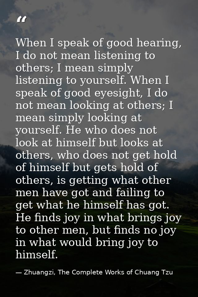 When I speak of good hearing, I do not mean listening to others; I mean simply listening to yourself. When I speak of go — Zhuangzi, The Complete Works of Chuang Tzu