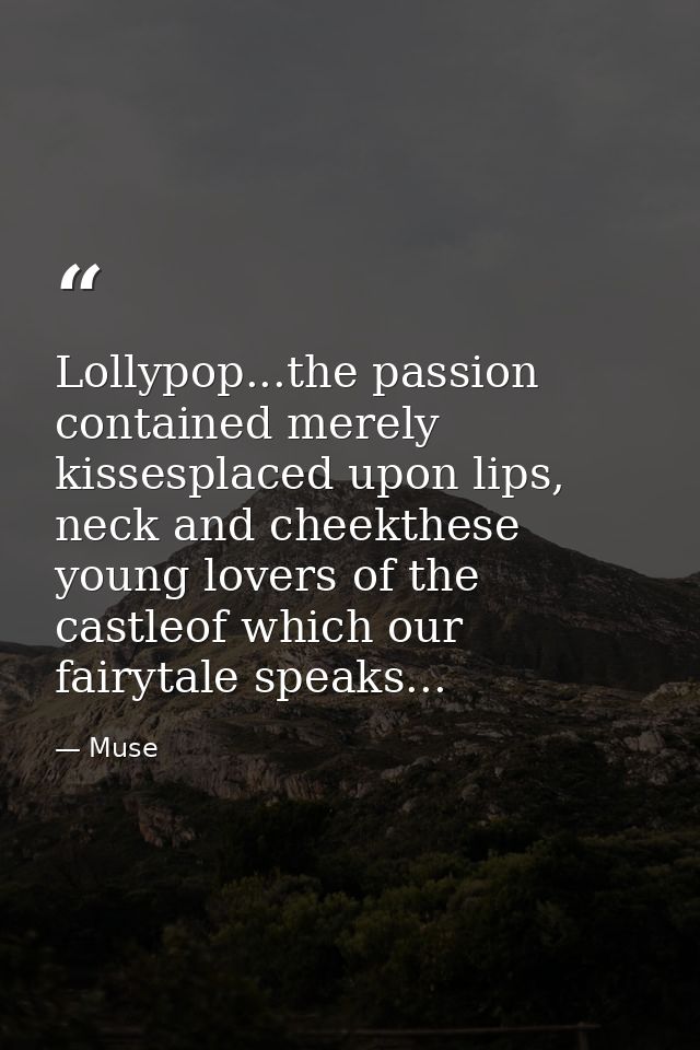 Lollypop...the passion contained merely kissesplaced upon lips, neck and cheekthese young lovers of the castleof which o — Muse