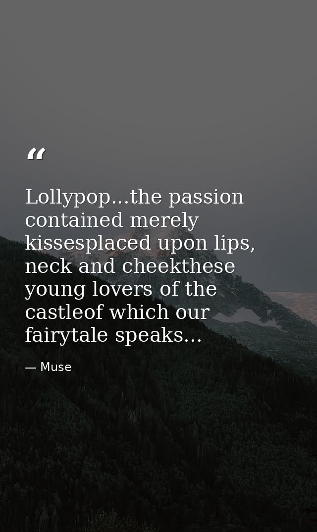 Lollypop...the passion contained merely kissesplaced upon lips, neck and cheekthese young lovers of the castleof which o — Muse