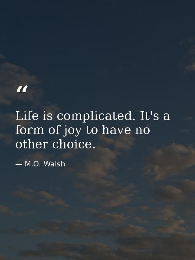 Life is complicated. It's a form of joy to have no other choice. — M.O. Walsh