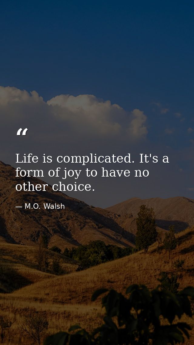 Life is complicated. It's a form of joy to have no other choice. — M.O. Walsh