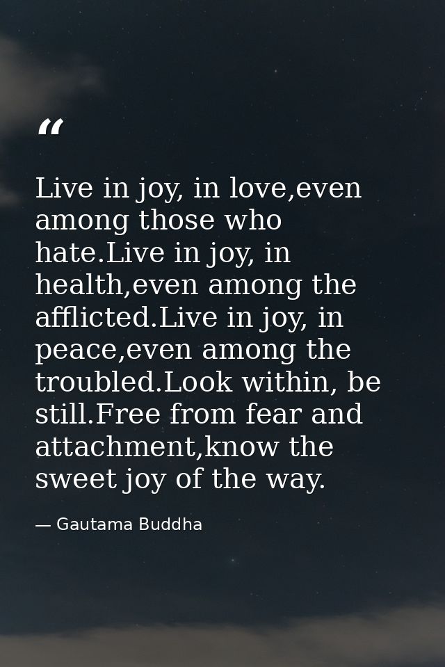 Live in joy, in love,even among those who hate.Live in joy, in health,even among the afflicted.Live in joy, in peace,eve — Gautama Buddha