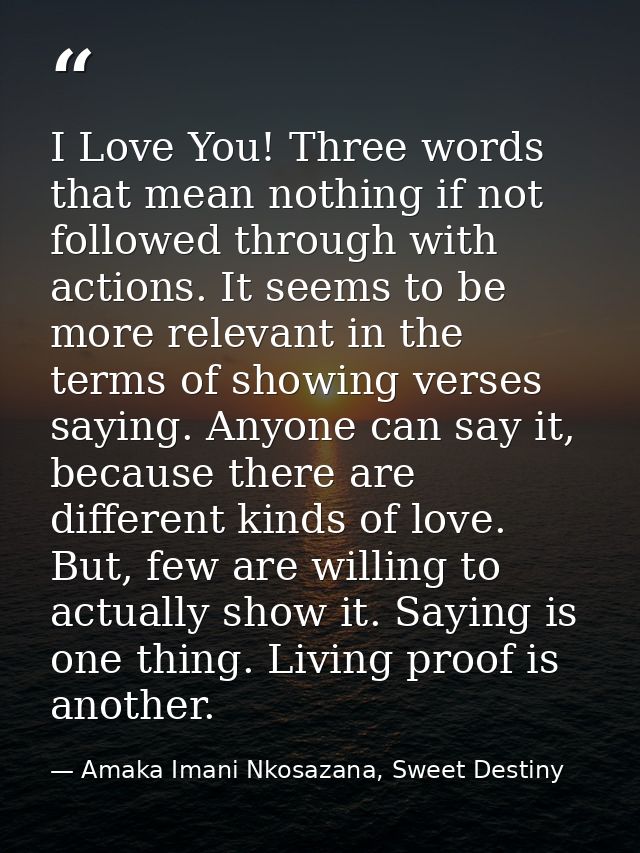 I Love You! Three words that mean nothing if not followed through with actions. It seems to be more relevant in the term — Amaka Imani Nkosazana, Sweet Destiny